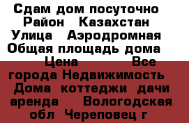 Сдам дом посуточно › Район ­ Казахстан › Улица ­ Аэродромная › Общая площадь дома ­ 60 › Цена ­ 4 000 - Все города Недвижимость » Дома, коттеджи, дачи аренда   . Вологодская обл.,Череповец г.